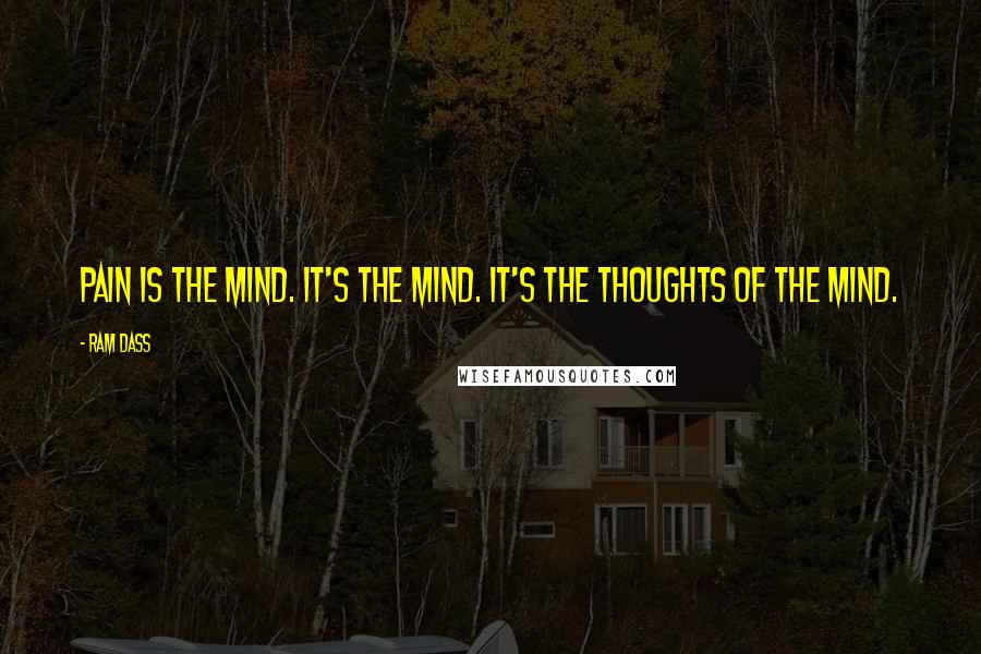 Ram Dass Quotes: Pain is the mind. It's the mind. It's the thoughts of the mind.