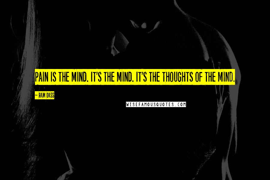 Ram Dass Quotes: Pain is the mind. It's the mind. It's the thoughts of the mind.