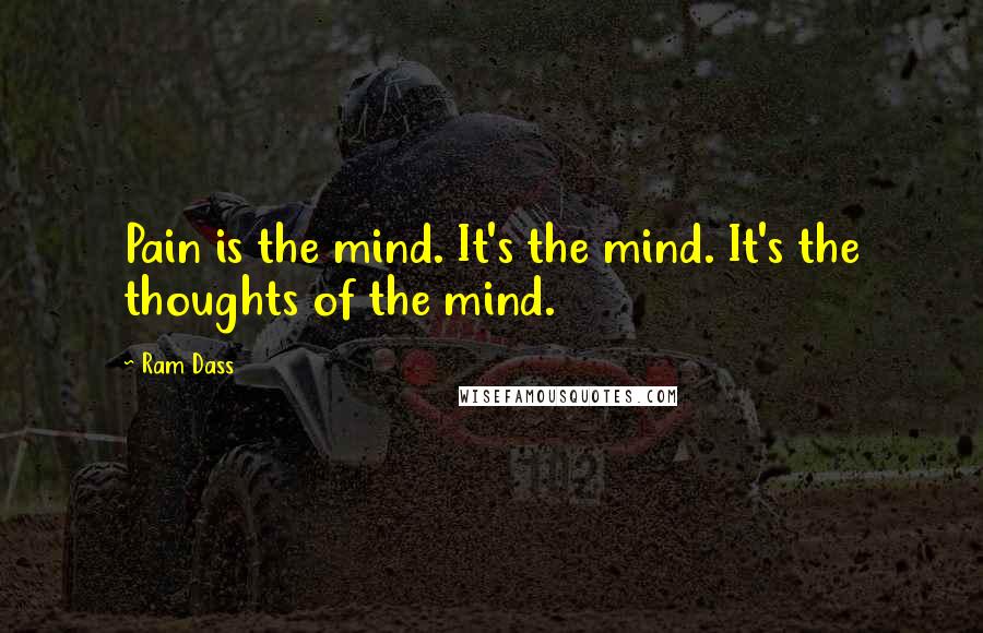 Ram Dass Quotes: Pain is the mind. It's the mind. It's the thoughts of the mind.
