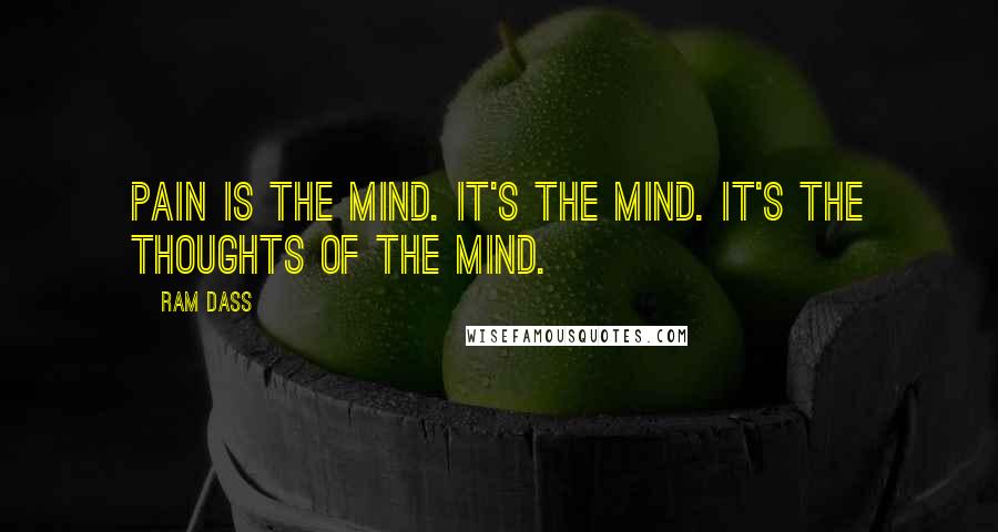 Ram Dass Quotes: Pain is the mind. It's the mind. It's the thoughts of the mind.