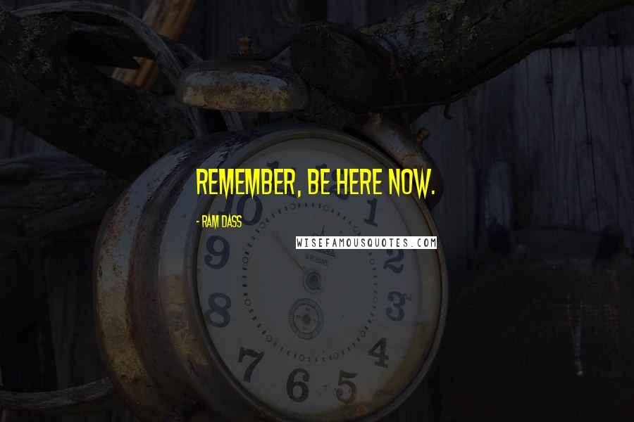 Ram Dass Quotes: Remember, Be Here Now.