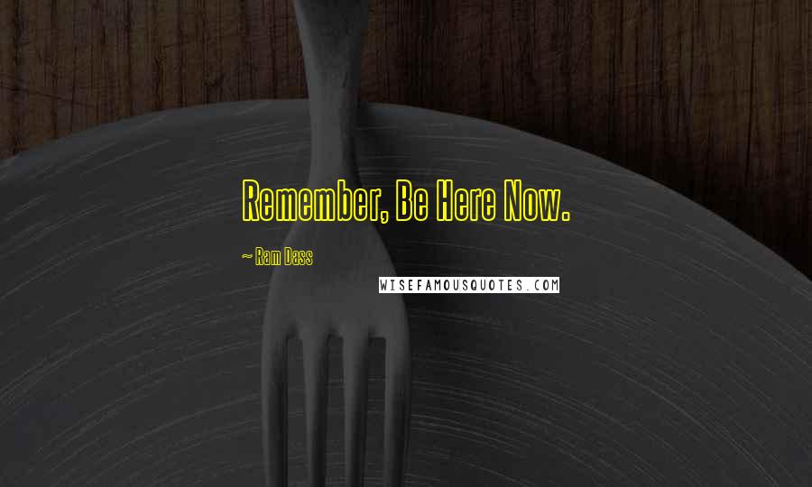 Ram Dass Quotes: Remember, Be Here Now.