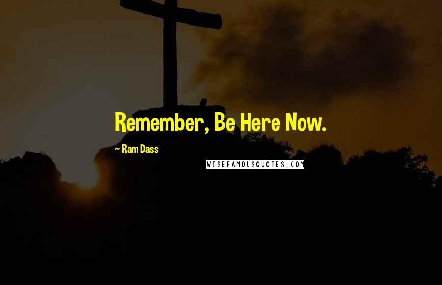 Ram Dass Quotes: Remember, Be Here Now.