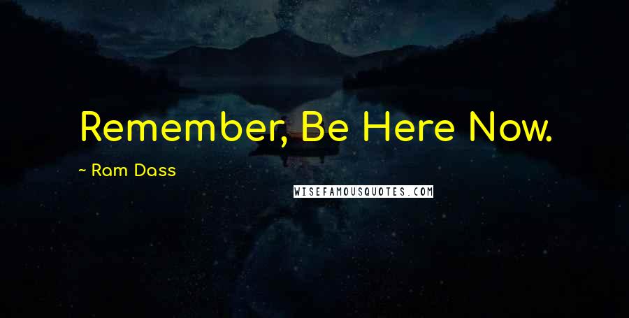 Ram Dass Quotes: Remember, Be Here Now.