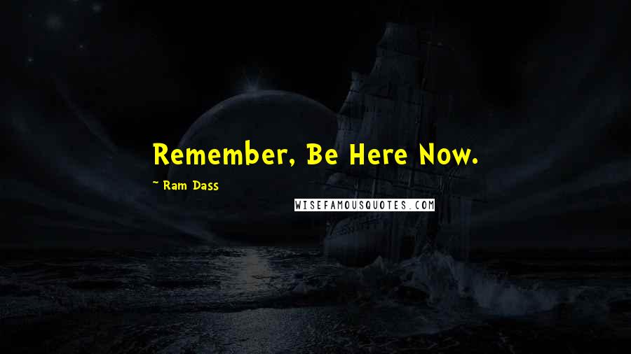 Ram Dass Quotes: Remember, Be Here Now.