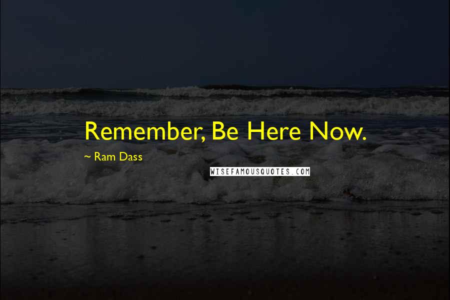 Ram Dass Quotes: Remember, Be Here Now.