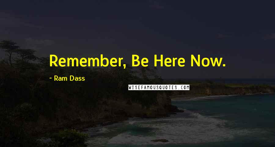 Ram Dass Quotes: Remember, Be Here Now.
