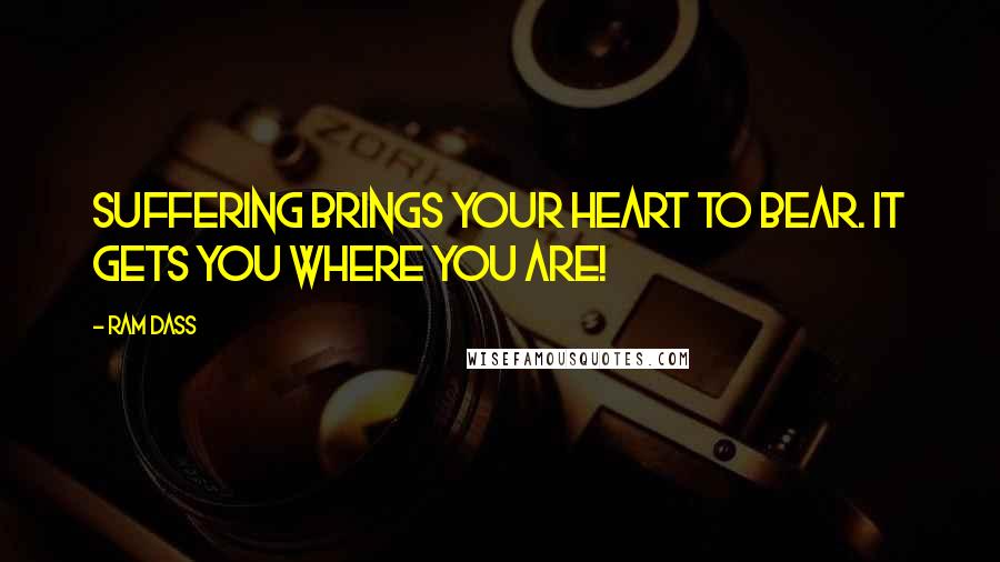 Ram Dass Quotes: Suffering brings your heart to bear. It gets you where you are!