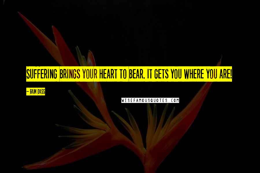 Ram Dass Quotes: Suffering brings your heart to bear. It gets you where you are!