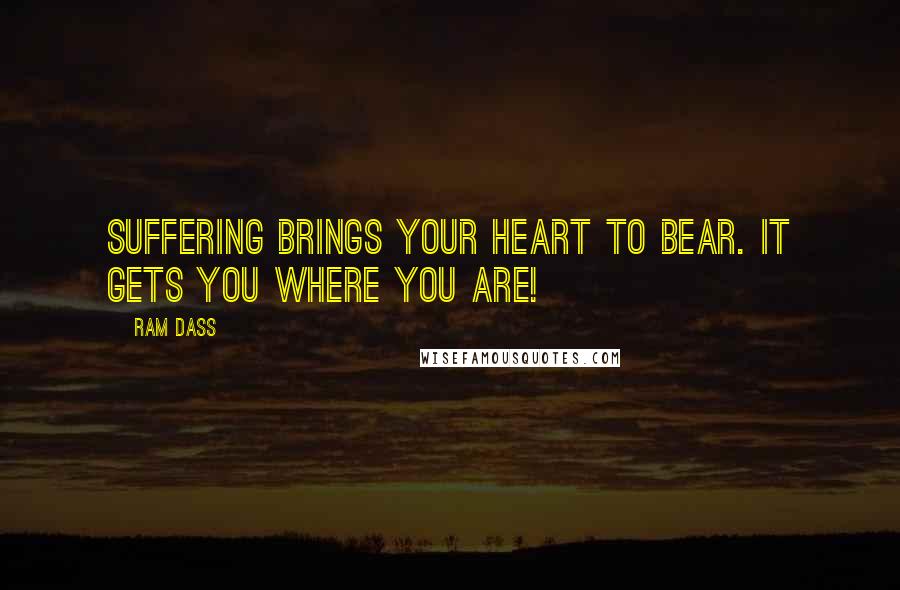 Ram Dass Quotes: Suffering brings your heart to bear. It gets you where you are!