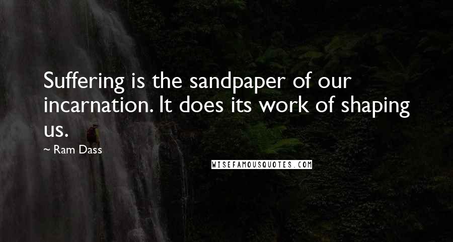 Ram Dass Quotes: Suffering is the sandpaper of our incarnation. It does its work of shaping us.