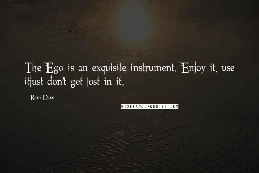 Ram Dass Quotes: The Ego is an exquisite instrument. Enjoy it, use itjust don't get lost in it.
