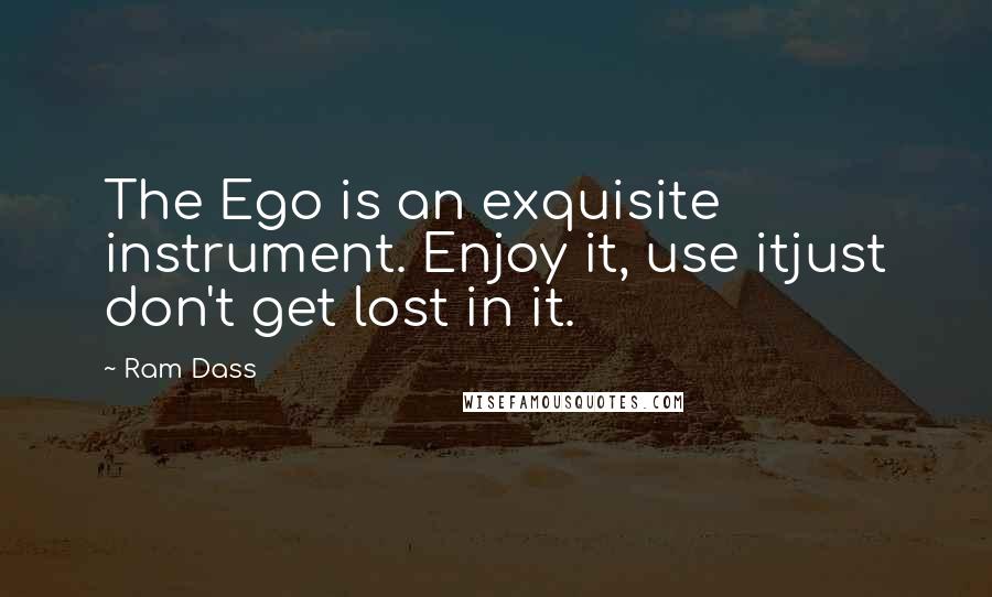 Ram Dass Quotes: The Ego is an exquisite instrument. Enjoy it, use itjust don't get lost in it.