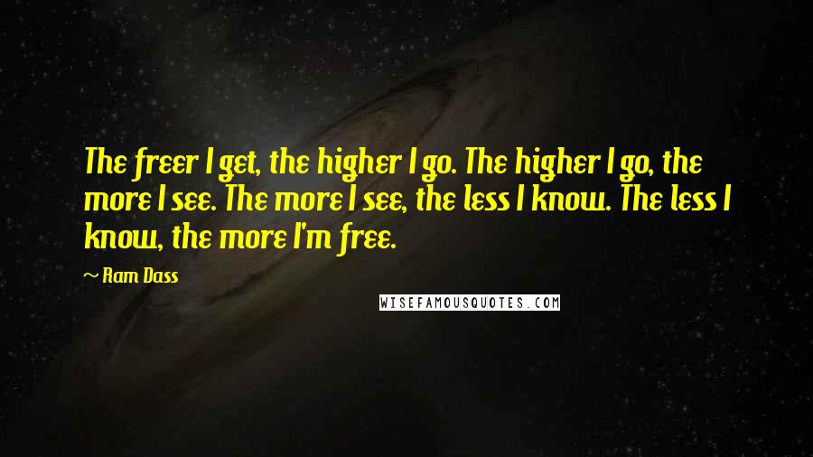 Ram Dass Quotes: The freer I get, the higher I go. The higher I go, the more I see. The more I see, the less I know. The less I know, the more I'm free.