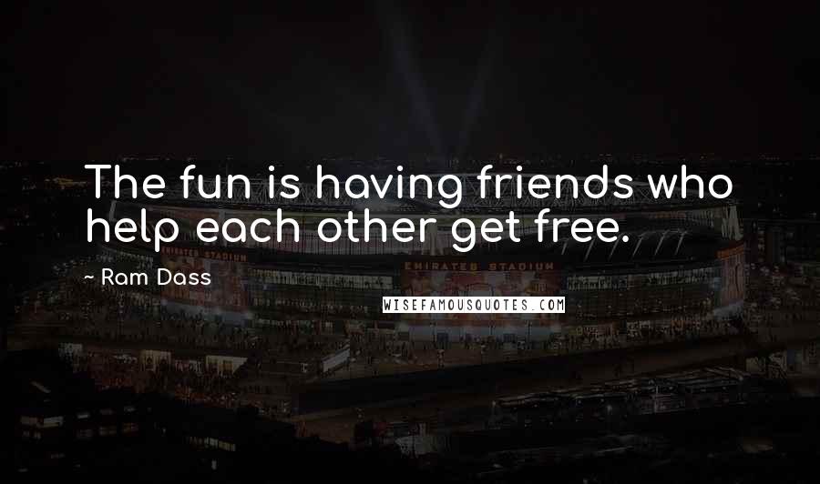 Ram Dass Quotes: The fun is having friends who help each other get free.