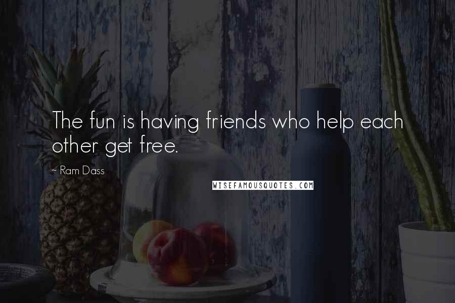 Ram Dass Quotes: The fun is having friends who help each other get free.