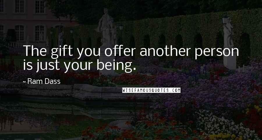 Ram Dass Quotes: The gift you offer another person is just your being.