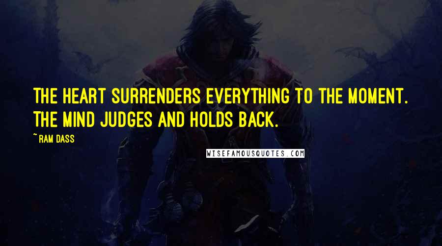 Ram Dass Quotes: The heart surrenders everything to the moment. The mind judges and holds back.