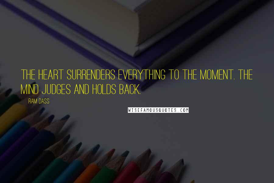 Ram Dass Quotes: The heart surrenders everything to the moment. The mind judges and holds back.