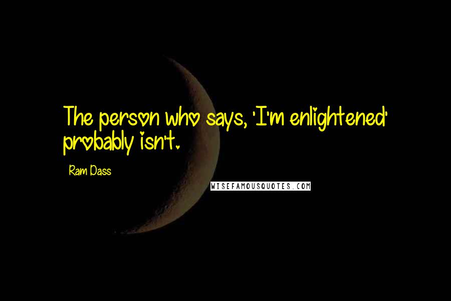 Ram Dass Quotes: The person who says, 'I'm enlightened' probably isn't.