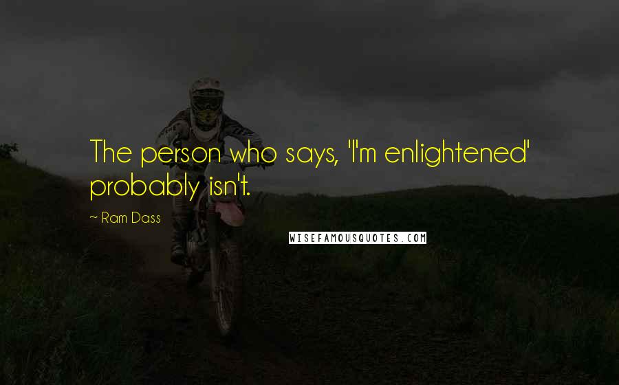 Ram Dass Quotes: The person who says, 'I'm enlightened' probably isn't.
