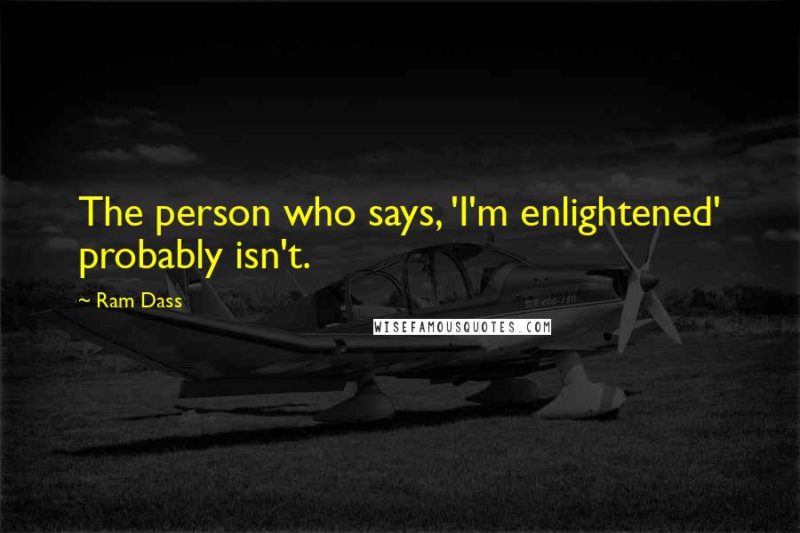 Ram Dass Quotes: The person who says, 'I'm enlightened' probably isn't.