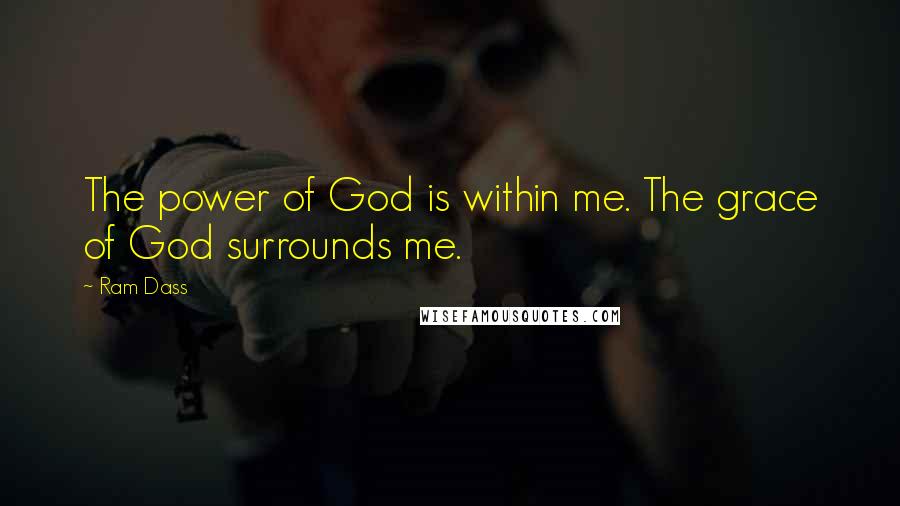 Ram Dass Quotes: The power of God is within me. The grace of God surrounds me.