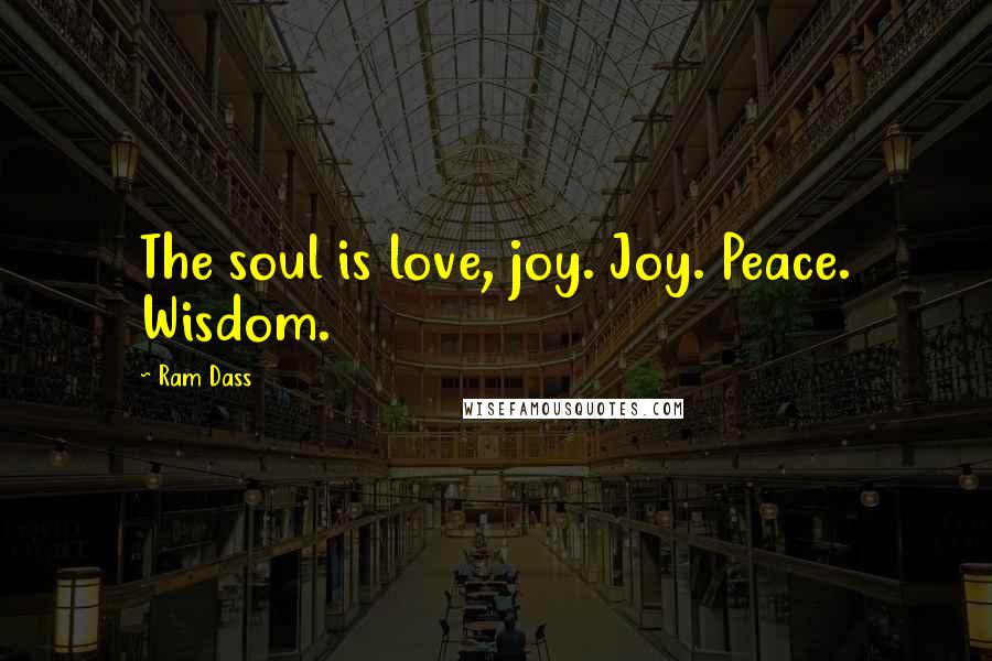 Ram Dass Quotes: The soul is love, joy. Joy. Peace. Wisdom.