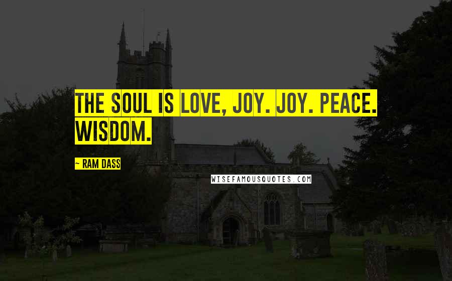 Ram Dass Quotes: The soul is love, joy. Joy. Peace. Wisdom.