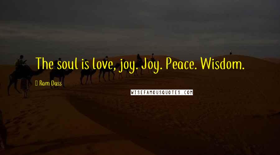 Ram Dass Quotes: The soul is love, joy. Joy. Peace. Wisdom.