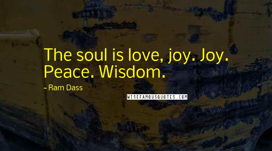 Ram Dass Quotes: The soul is love, joy. Joy. Peace. Wisdom.