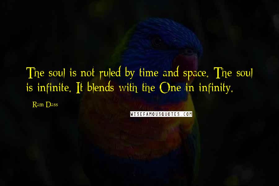 Ram Dass Quotes: The soul is not ruled by time and space. The soul is infinite. It blends with the One in infinity.