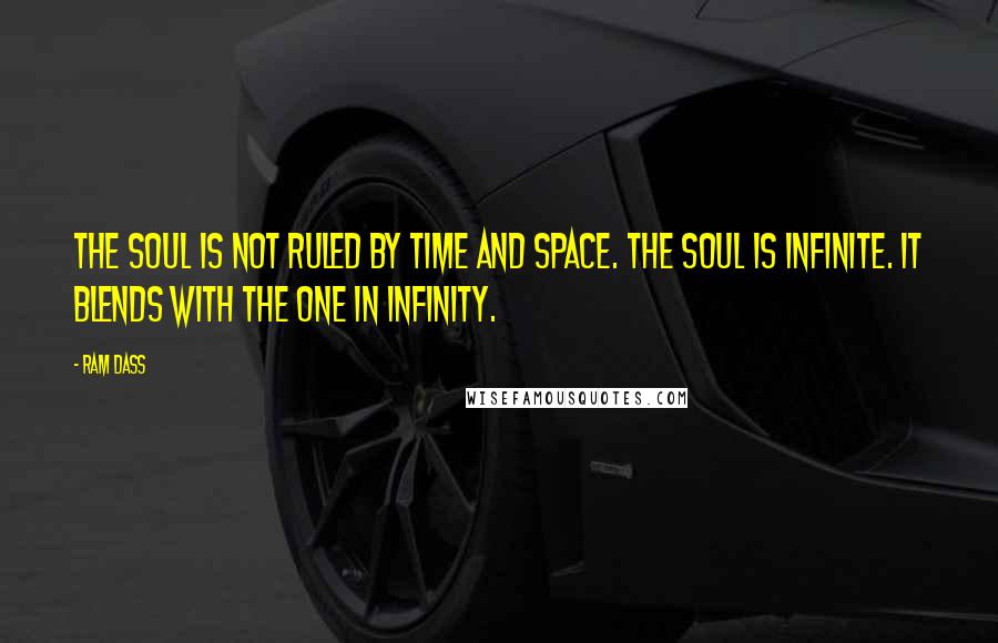 Ram Dass Quotes: The soul is not ruled by time and space. The soul is infinite. It blends with the One in infinity.