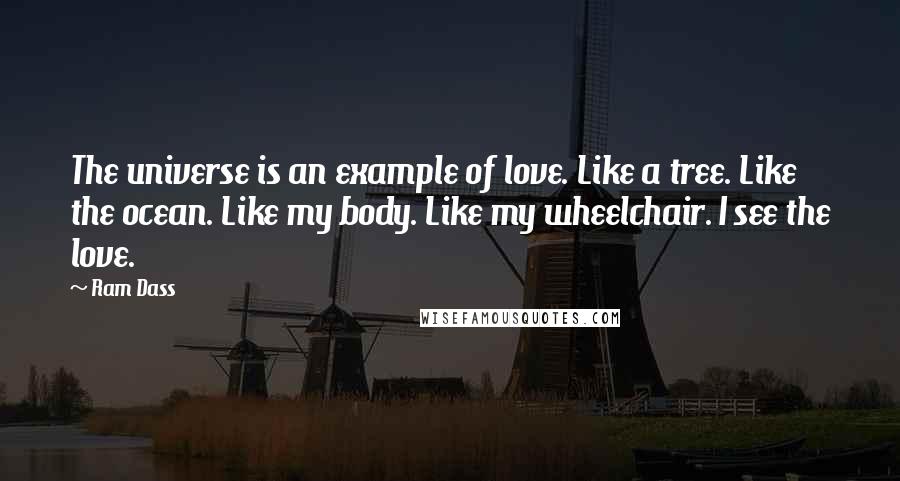 Ram Dass Quotes: The universe is an example of love. Like a tree. Like the ocean. Like my body. Like my wheelchair. I see the love.