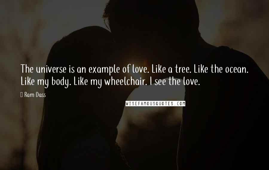 Ram Dass Quotes: The universe is an example of love. Like a tree. Like the ocean. Like my body. Like my wheelchair. I see the love.
