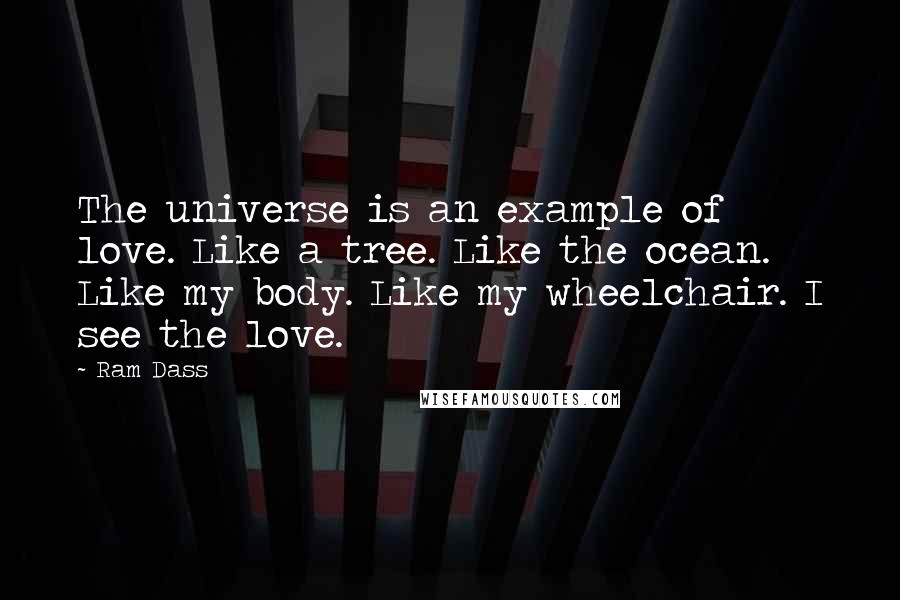 Ram Dass Quotes: The universe is an example of love. Like a tree. Like the ocean. Like my body. Like my wheelchair. I see the love.