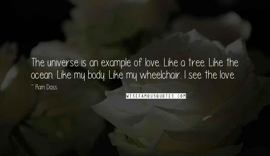 Ram Dass Quotes: The universe is an example of love. Like a tree. Like the ocean. Like my body. Like my wheelchair. I see the love.