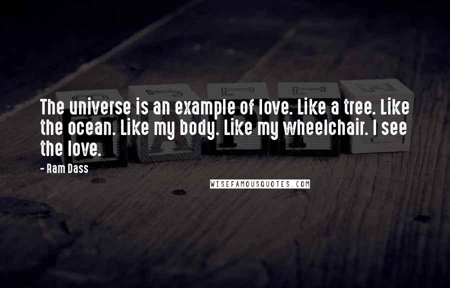 Ram Dass Quotes: The universe is an example of love. Like a tree. Like the ocean. Like my body. Like my wheelchair. I see the love.