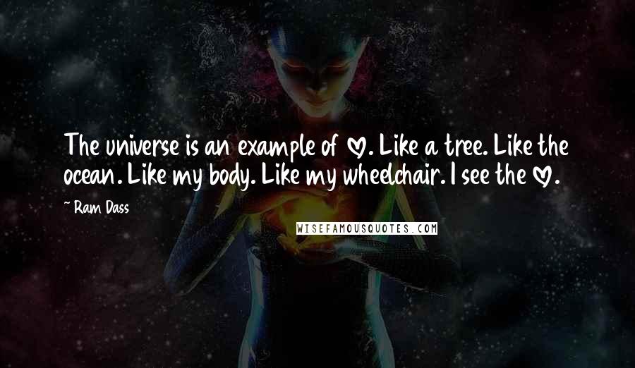 Ram Dass Quotes: The universe is an example of love. Like a tree. Like the ocean. Like my body. Like my wheelchair. I see the love.