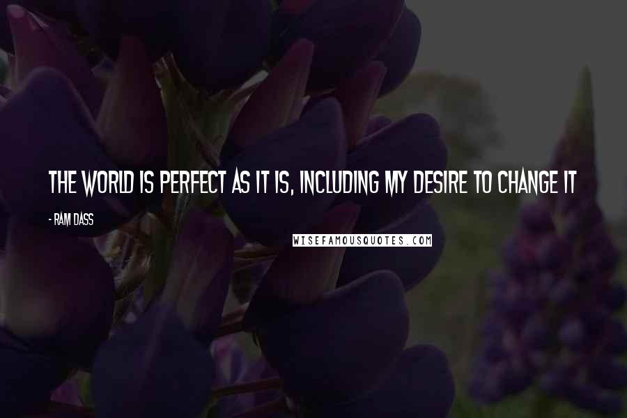 Ram Dass Quotes: The World is perfect as it is, including my desire to change it