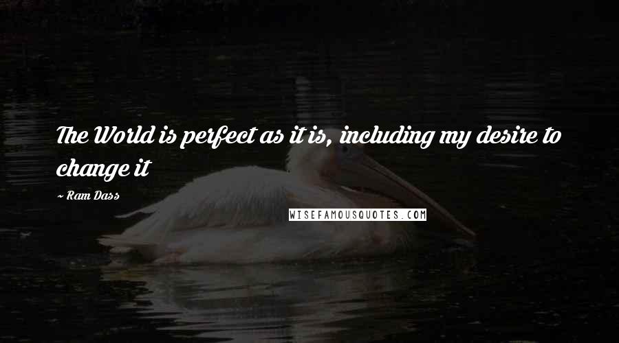 Ram Dass Quotes: The World is perfect as it is, including my desire to change it