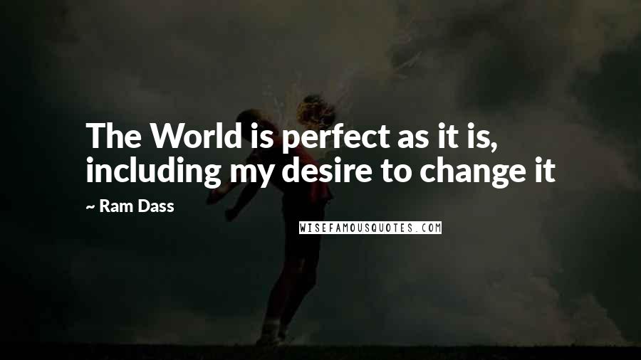 Ram Dass Quotes: The World is perfect as it is, including my desire to change it