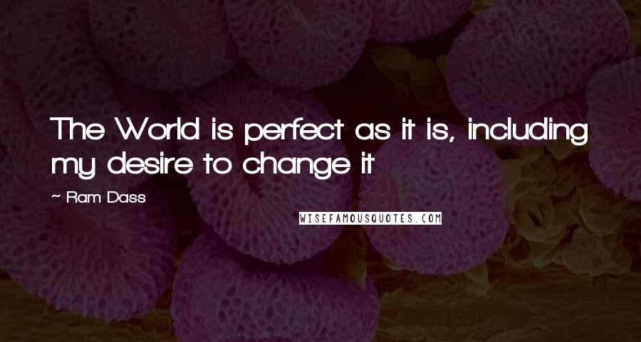 Ram Dass Quotes: The World is perfect as it is, including my desire to change it