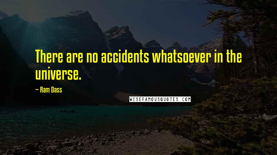 Ram Dass Quotes: There are no accidents whatsoever in the universe.
