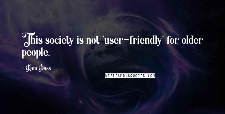 Ram Dass Quotes: This society is not 'user-friendly' for older people.