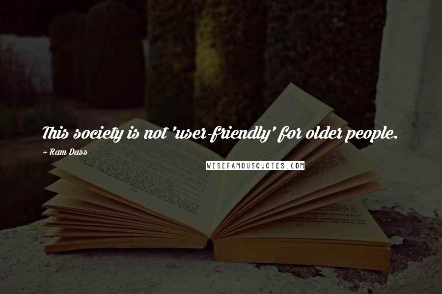 Ram Dass Quotes: This society is not 'user-friendly' for older people.