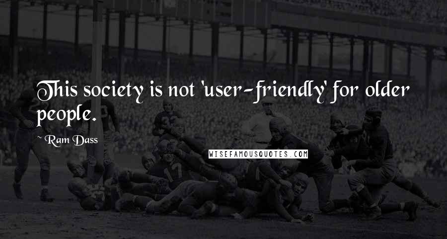 Ram Dass Quotes: This society is not 'user-friendly' for older people.