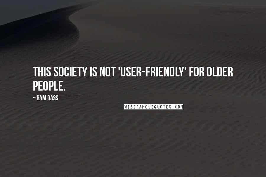 Ram Dass Quotes: This society is not 'user-friendly' for older people.