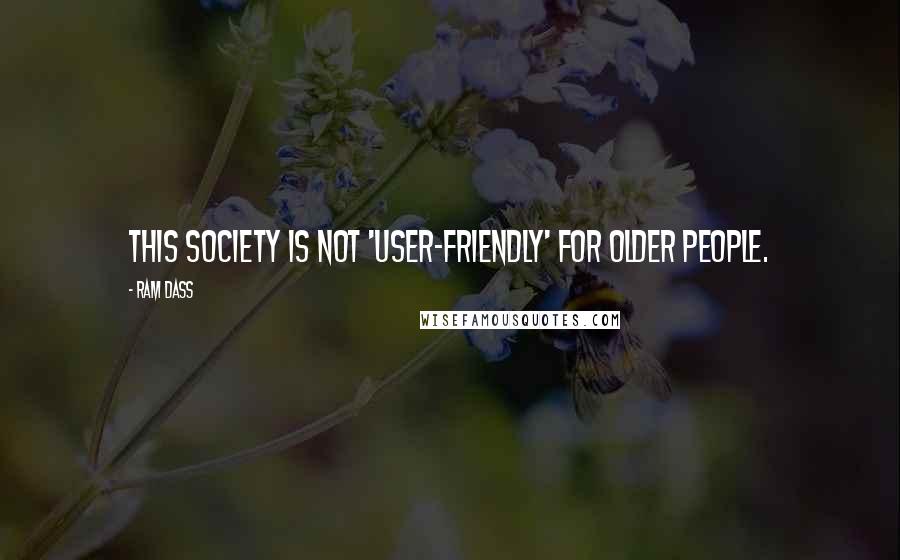 Ram Dass Quotes: This society is not 'user-friendly' for older people.