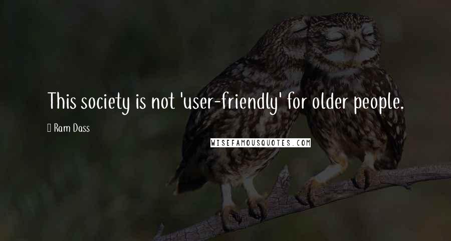 Ram Dass Quotes: This society is not 'user-friendly' for older people.